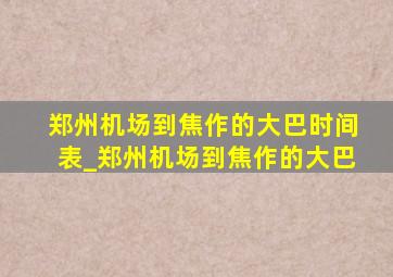 郑州机场到焦作的大巴时间表_郑州机场到焦作的大巴