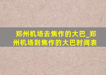 郑州机场去焦作的大巴_郑州机场到焦作的大巴时间表