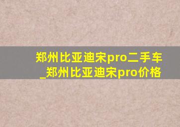 郑州比亚迪宋pro二手车_郑州比亚迪宋pro价格