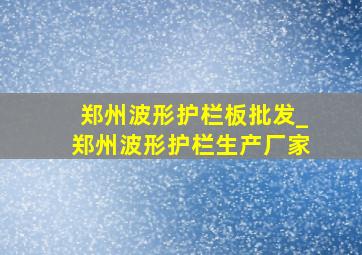 郑州波形护栏板批发_郑州波形护栏生产厂家