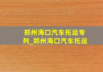 郑州海口汽车托运专列_郑州海口汽车托运