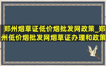 郑州烟草证(低价烟批发网)政策_郑州(低价烟批发网)烟草证办理和政策