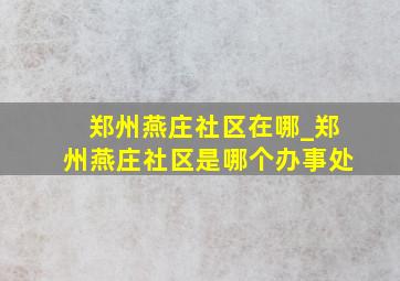 郑州燕庄社区在哪_郑州燕庄社区是哪个办事处