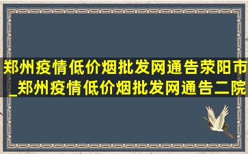 郑州疫情(低价烟批发网)通告荥阳市_郑州疫情(低价烟批发网)通告二院