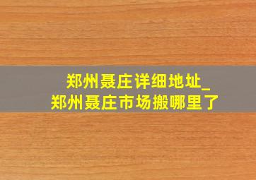 郑州聂庄详细地址_郑州聂庄市场搬哪里了