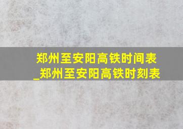 郑州至安阳高铁时间表_郑州至安阳高铁时刻表