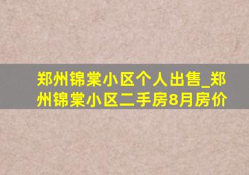 郑州锦棠小区个人出售_郑州锦棠小区二手房8月房价