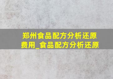 郑州食品配方分析还原费用_食品配方分析还原