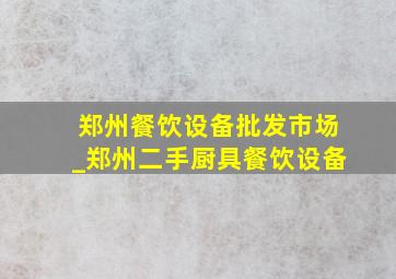 郑州餐饮设备批发市场_郑州二手厨具餐饮设备