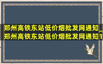 郑州高铁东站(低价烟批发网)通知_郑州高铁东站(低价烟批发网)通知11月15号