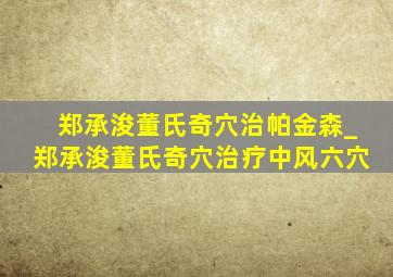 郑承浚董氏奇穴治帕金森_郑承浚董氏奇穴治疗中风六穴