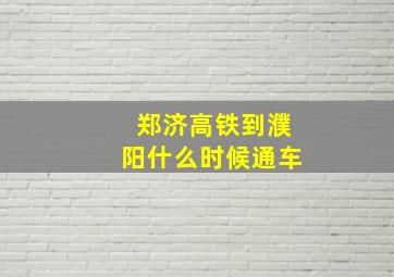 郑济高铁到濮阳什么时候通车