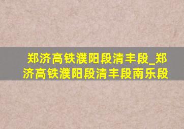 郑济高铁濮阳段清丰段_郑济高铁濮阳段清丰段南乐段