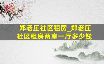 郑老庄社区租房_郑老庄社区租房两室一厅多少钱