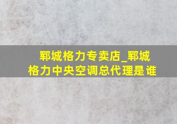 郓城格力专卖店_郓城格力中央空调总代理是谁