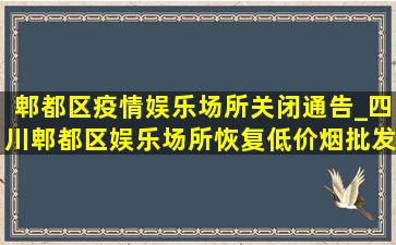 郫都区疫情娱乐场所关闭通告_四川郫都区娱乐场所恢复(低价烟批发网)通知