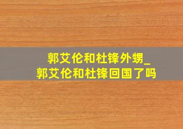 郭艾伦和杜锋外甥_郭艾伦和杜锋回国了吗