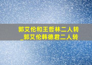 郭艾伦和王哲林二人转_郭艾伦韩德君二人转