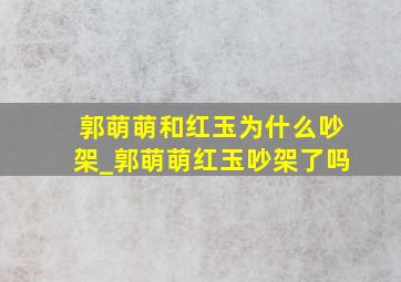 郭萌萌和红玉为什么吵架_郭萌萌红玉吵架了吗