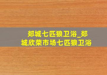 郯城七匹狼卫浴_郯城欣荣市场七匹狼卫浴