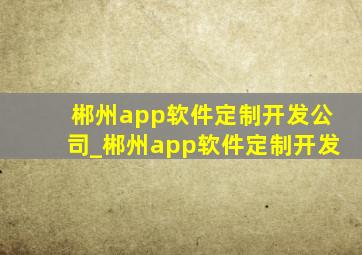 郴州app软件定制开发公司_郴州app软件定制开发