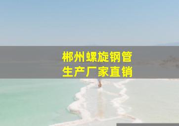 郴州螺旋钢管生产厂家直销