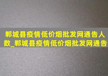 郸城县疫情(低价烟批发网)通告人数_郸城县疫情(低价烟批发网)通告