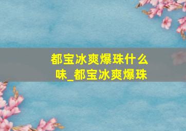 都宝冰爽爆珠什么味_都宝冰爽爆珠