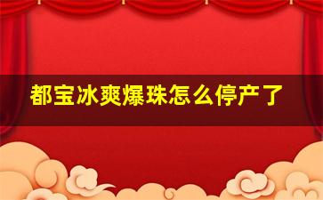 都宝冰爽爆珠怎么停产了