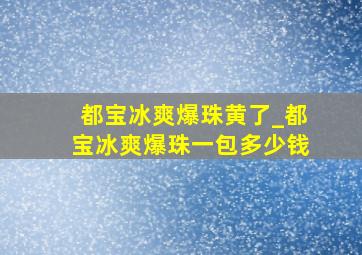 都宝冰爽爆珠黄了_都宝冰爽爆珠一包多少钱