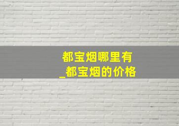 都宝烟哪里有_都宝烟的价格