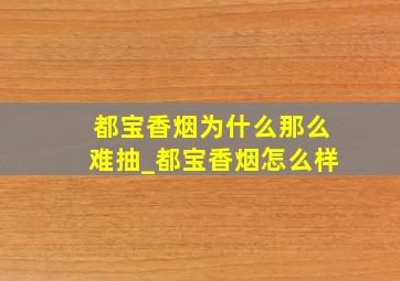 都宝香烟为什么那么难抽_都宝香烟怎么样