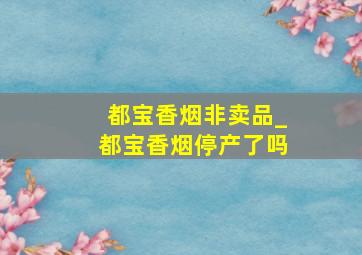 都宝香烟非卖品_都宝香烟停产了吗