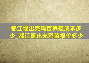 都江堰出壳鸡苗养殖成本多少_都江堰出壳鸡苗报价多少