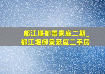 都江堰御景豪庭二期_都江堰御景豪庭二手房