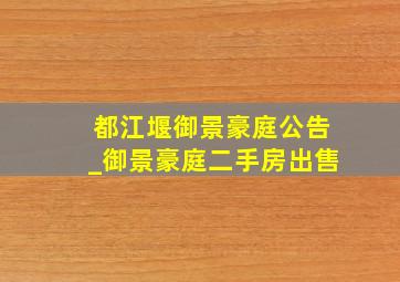 都江堰御景豪庭公告_御景豪庭二手房出售