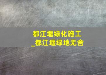 都江堰绿化施工_都江堰绿地无舍