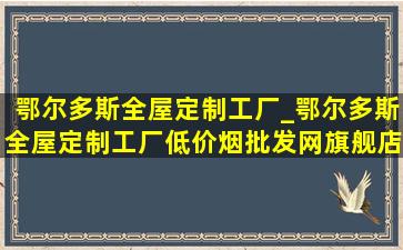 鄂尔多斯全屋定制工厂_鄂尔多斯全屋定制工厂(低价烟批发网)旗舰店