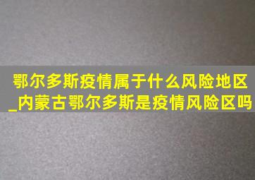 鄂尔多斯疫情属于什么风险地区_内蒙古鄂尔多斯是疫情风险区吗