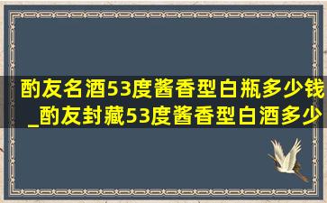 酌友名酒53度酱香型白瓶多少钱_酌友封藏53度酱香型白酒多少钱