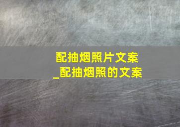 配抽烟照片文案_配抽烟照的文案