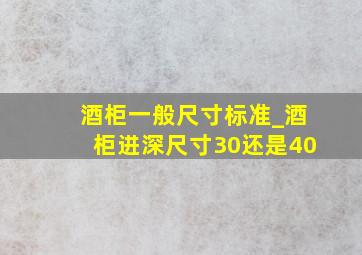 酒柜一般尺寸标准_酒柜进深尺寸30还是40