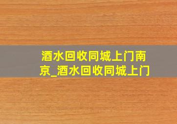 酒水回收同城上门南京_酒水回收同城上门