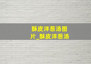 酥皮洋葱汤图片_酥皮洋葱汤