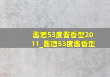 酱酒53度酱香型2011_酱酒53度酱香型