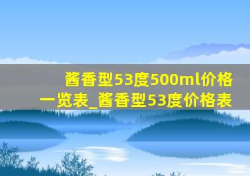 酱香型53度500ml价格一览表_酱香型53度价格表