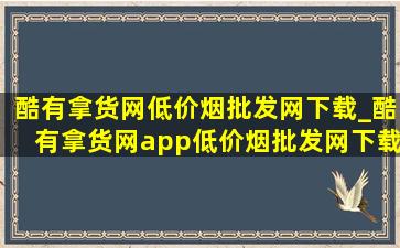 酷有拿货网(低价烟批发网)下载_酷有拿货网app(低价烟批发网)下载