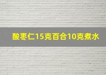 酸枣仁15克百合10克煮水