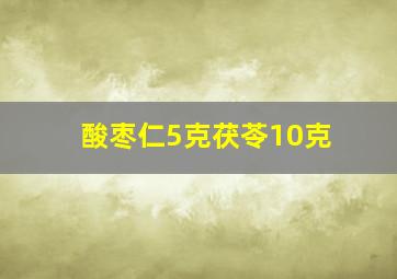 酸枣仁5克茯苓10克