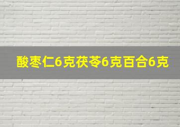 酸枣仁6克茯苓6克百合6克